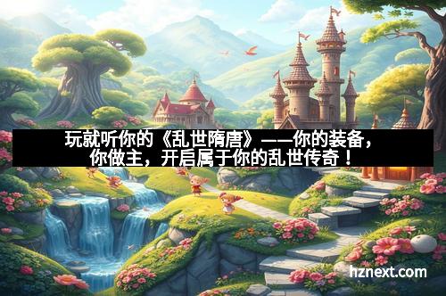玩就听你的《乱世隋唐》——你的装备，你做主，开启属于你的乱世传奇！