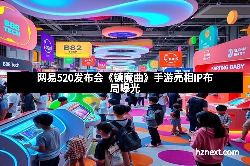 网易520发布会《镇魔曲》手游亮相IP布局曝光